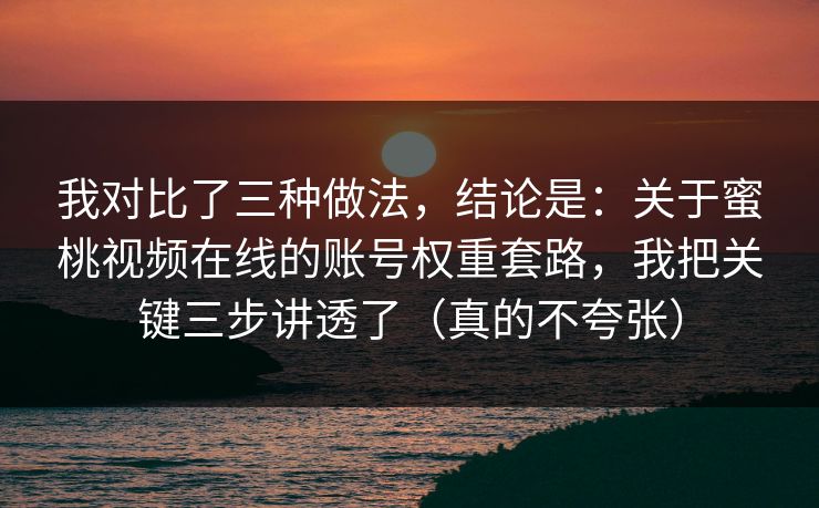 我对比了三种做法，结论是：关于蜜桃视频在线的账号权重套路，我把关键三步讲透了（真的不夸张）