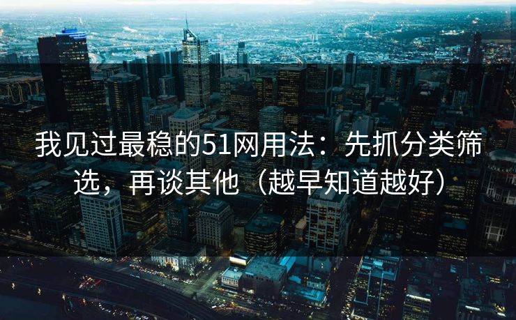 我见过最稳的51网用法：先抓分类筛选，再谈其他（越早知道越好）