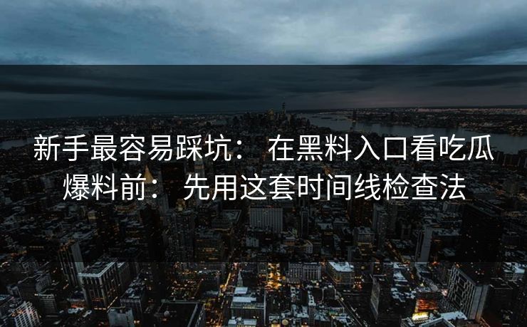 新手最容易踩坑: 在黑料入口看吃瓜爆料前: 先用这套时间线检查法 新手最容易踩坑: 在黑料入口看吃瓜爆料前: 先用这套时间线检查法